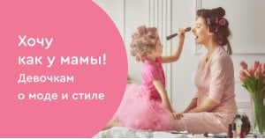 Хочу как у мамы! Девочкам о моде и стиле