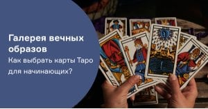 Галерея вечных образов. Как выбрать карты Таро для начинающих?