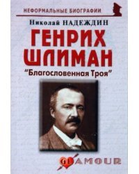 Генрих Шлиман: «Благословенная Троя» 