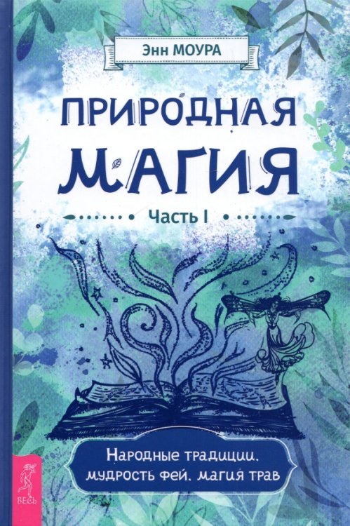 Природная магия. Часть I. Народные традиции, мудрость фей, магия трав