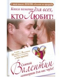 Книга помощи для тех, кто любит. Святой Валентин сотворит для вас чудо