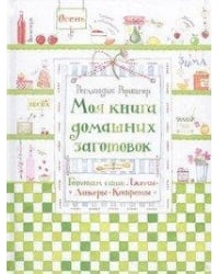 Моя книга домашних заготовок. Готовим сами: джемы, ликеры, конфеты