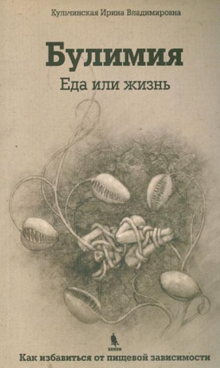 Булимия. Еда или жизнь. Первое практическое руководство по избавлению от пищевой зависимости