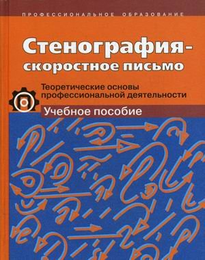 Стенография - скоростное письмо. Теоретические основы профессиональной деятельности. Учебное пособие