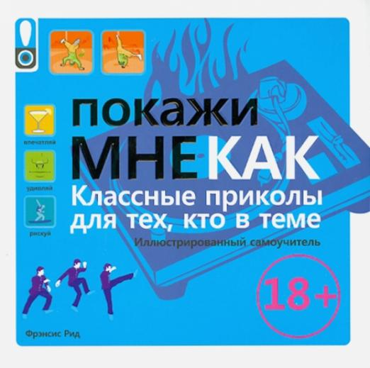 Покажи мне как. Класные приколы для тех, кто в теме. Иллюстрированный самоучитель