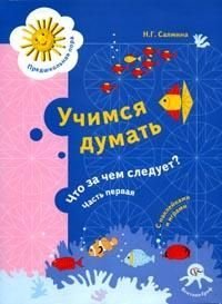 Учимся думать. Что за чем следует? Часть 1. Пособие для детей старшего дошкольного возраста