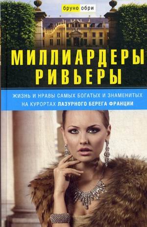 Миллиардеры Ривьеры. Жизнь и нравы самых богатых и знаменитых на курортах Лазурного Берега Франции