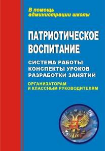 Патриотическое воспитание: система работы, конспекты уроков, разработки занятий. Организаторам и классным руководителям