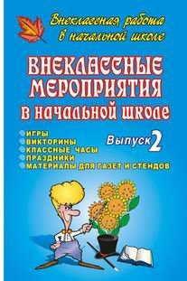 Внеклассные мероприятия в начальной школе. Выпуск 2. Игры, викторины, классные часы, праздники, материалы для газет и стендов