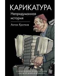 Карикатура. Непридуманная история. Самая полная энциклопедия обо всех жанрах и эпохах