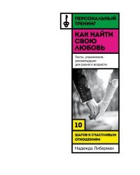 Как найти свою любовь. 10 шагов к счастливым отношениям. Тесты, упражнения, рекомендации для разного возраста