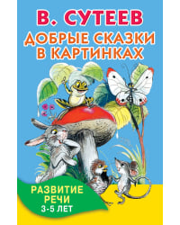 Добрые сказки в картинках. Развитие речи. 3-5 лет