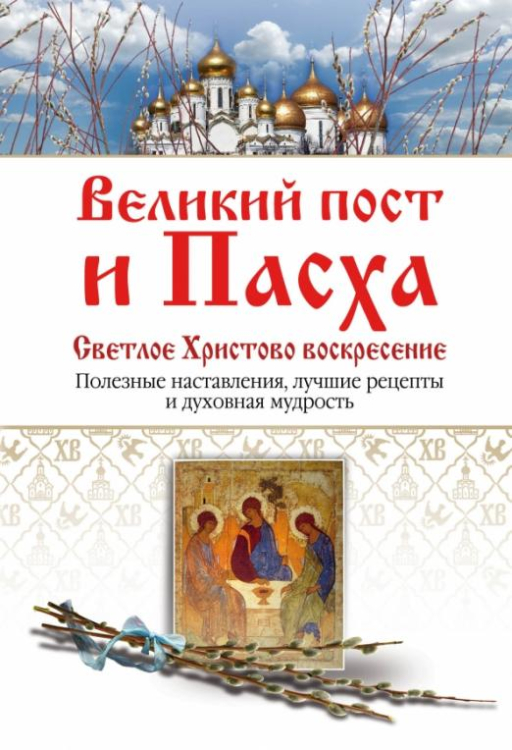 Великий пост и Пасха. Светлое Христово Воскресение. Полезные наставления, лучшие рецепты...