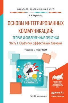 Основы интегрированных коммуникаций: теория и современные практики в 2 частях. Часть 1. Стратегии, эффективный брендинг. Учебник и практикум для академического бакалавриата