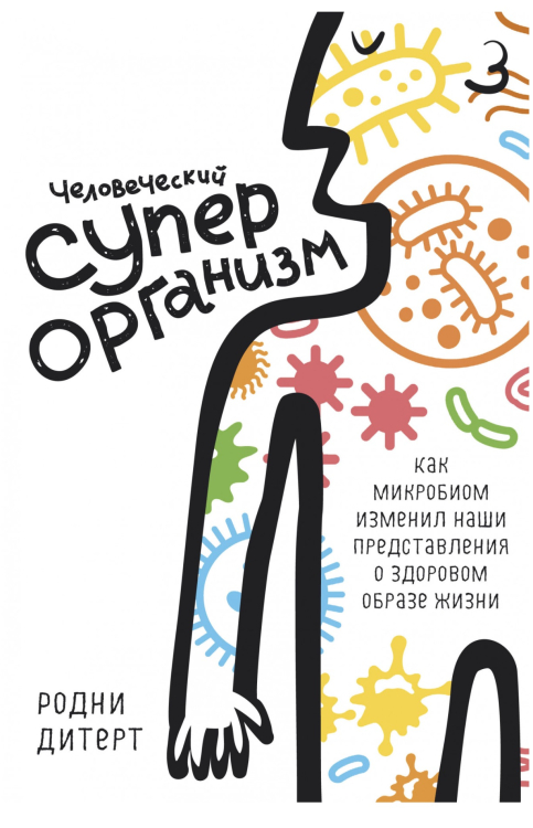 Человеческий суперорганизм. Как микробиом изменил наши представления о здоровом образе жизни