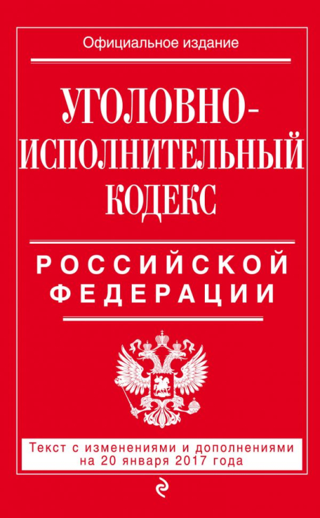 Уголовно-исполнительный кодекс Российской Федерации. Текст с изменениями и дополнениями на 20 января 2017 года