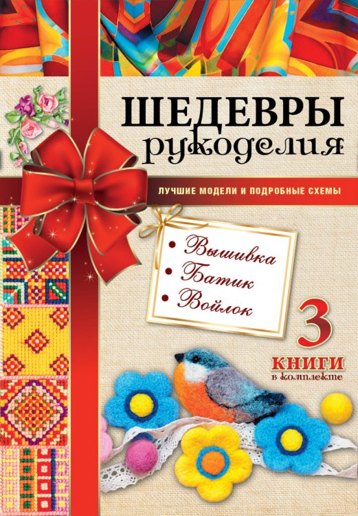 Шедевры рукоделия. Вышивка. Батик. Изделия из войлока. Лучшие модели и подробные схемы