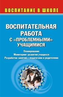 Воспитательная работа с &quot;проблемными&quot; учащимися: планирование, мониторинг развития учащихся, разработки занятий с педагогами и родителями