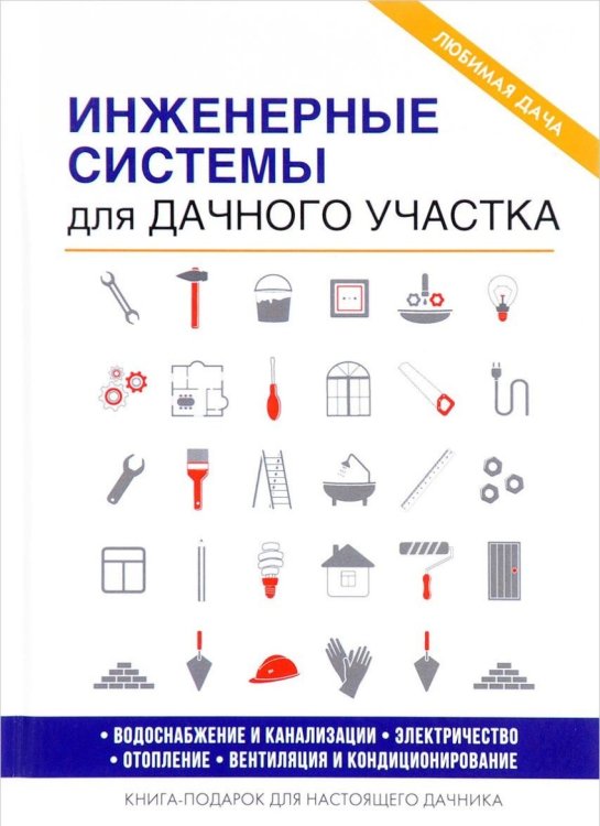 Инженерные системы для дачного участка. Водоснабжение и канализация. Электричество. Отопление. Вентиляция и кондиционирование. Книга-подарок для настоящего дачника