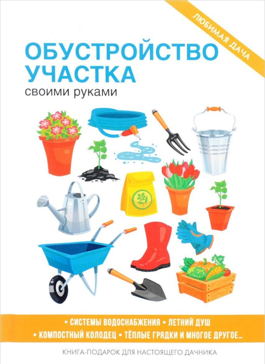 Обустройство участка своими руками. Системы водоснабжения. Летний душ. Компостный колодец. Теплые грядки и многое другое. Книга-подарок для настоящего дачника