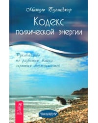 Кодекс психической энергии. Руководство по развитию ваших скрытых возможностей