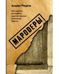 Мародеры. Как нацисты разграбили художественные сокровища Европы