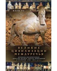 Великие цивилизации Междуречья. Древняя Месопотамия: царства Шумер, Аккад, Вавилония и Ассирия. 2700