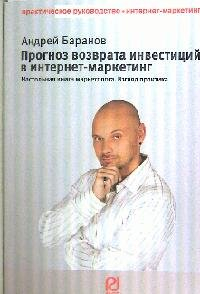 Прогноз возврата инвестиций в интернет-маркетинг. Настольная книга маркетолога. Взгляд практика