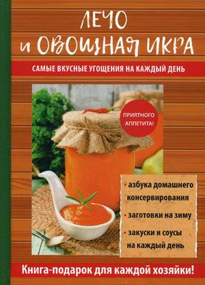 Лечо и овощная икра. Самые вкусные угощения на каждый день. Азбука домашнего консервирования, заготовки на зиму, закуски и соусы на каждый день. Книга-подарок для каждой хозяйки!