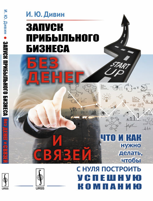 Запуск прибыльного бизнеса без денег и связей. Что и как нужно делать, чтобы с нуля построить успешную компанию