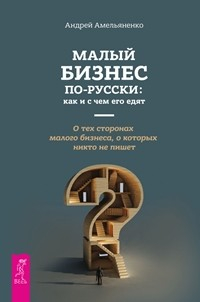 Малый бизнес по-русски: как и с чем его едят. О тех сторонах малого бизнеса, о которых никто не пишет