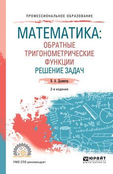 Математика: обратные тригонометрические функции. Решение задач. Учебное пособие для СПО