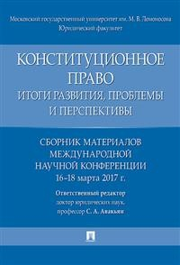 Конституционное право. Итоги развития, проблемы и перспективы. Сборник материалов международной научной конференции. 16-18 марта 2017 г.