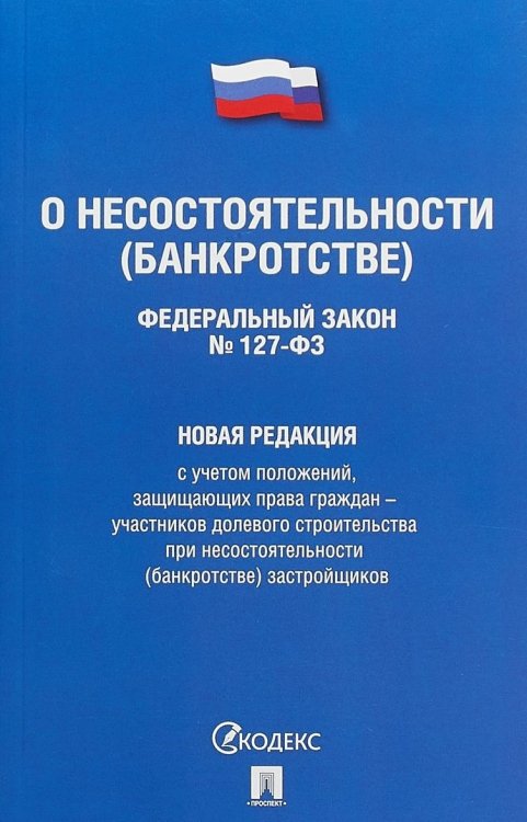 Федеральный Закон Российской Федерации &quot;О несостоятельности (банкротстве)&quot; №127-ФЗ. Новая редакция с учетом положений, защищающих права граждан - участников долевого строительства при несостоятельности (банкротстве) застройщиков