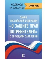 Закон Российской Федерации &quot;О защите прав потребителей&quot; с образцами заявлений на 2018 год