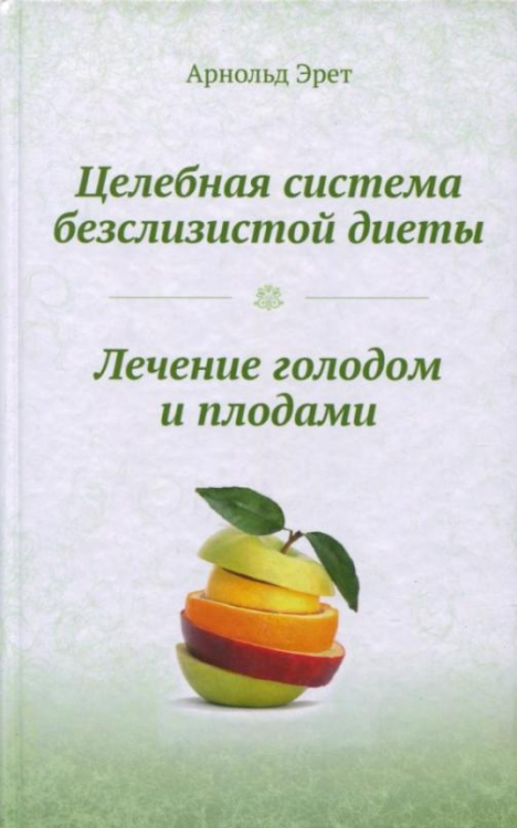 Целебная система безслизистой диеты. Лечение голодом и плодами