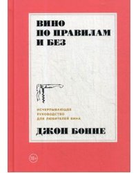 Вино по правилам и без. Исчерпывающее руководство для любителей вина