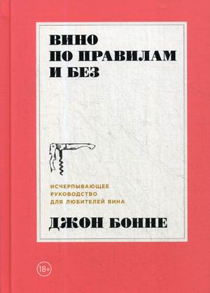 Вино по правилам и без. Исчерпывающее руководство для любителей вина