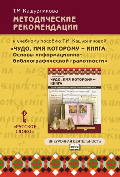 Методические рекомендации к учебному пособию Т.М. Кашурниковой &quot;Чудо, имя которому-книга. Основы информационно-библиографической грамотности&quot;. 5-7 класс. Внеурочная деятельность