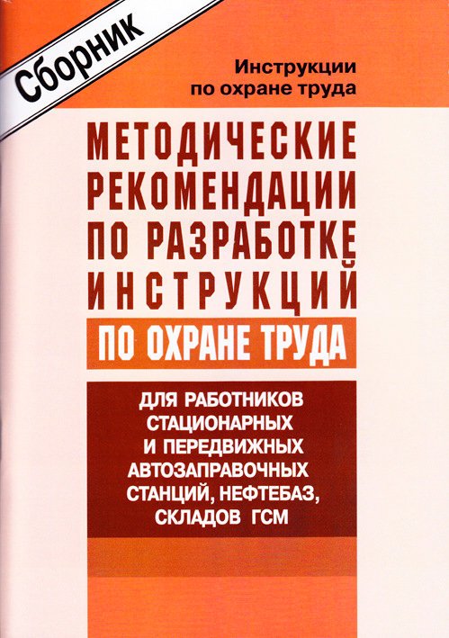 Методические рекомендации по разработке инструкций по охране труда для работников стационарных и передвижных автозаправочных станций, нефтебаз, складов ГСМ