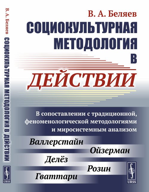 Социокультурная методология в действии. В сопоставлении с традиционной, феноменологической методологиями и миросистемным анализом