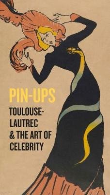 Pin-Ups. Toulouse-Lautrec and the Art of Celebrity