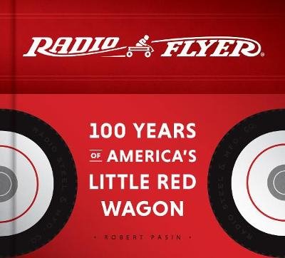 Radio Flyer. 100 Years of America's Little Red Wagon