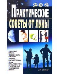 Практические советы от Луны. Здоровье и луна. Особенности питания. Лунная косметология. Луна и материнство. Работа и быт. Земледелие и луна