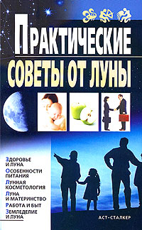 Практические советы от Луны. Здоровье и луна. Особенности питания. Лунная косметология. Луна и материнство. Работа и быт. Земледелие и луна