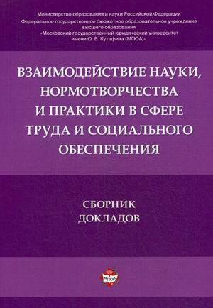 Взаимодействие науки, нормотворчества и практики в сфере труда и социального обеспечения. Сборник докладов