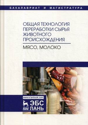 Общая технология переработки сырья животного происхождения (мясо, молоко). Учебное пособие