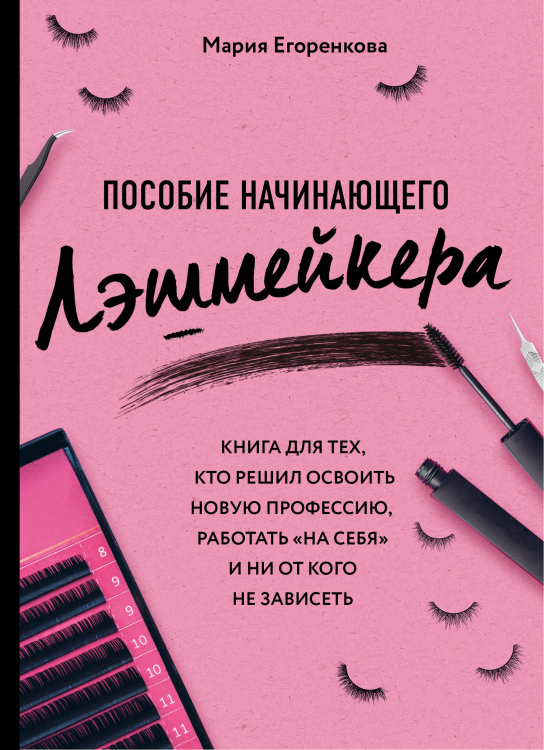 Пособие начинающего лэшмейкера. Книга для тех, кто решил освоить новую профессию, работать «на себя» и ни от кого не зависеть