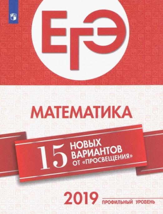 ЕГЭ-2019. Математика. 15 новых вариантов от &quot;Просвещения&quot;. Профильный уровень