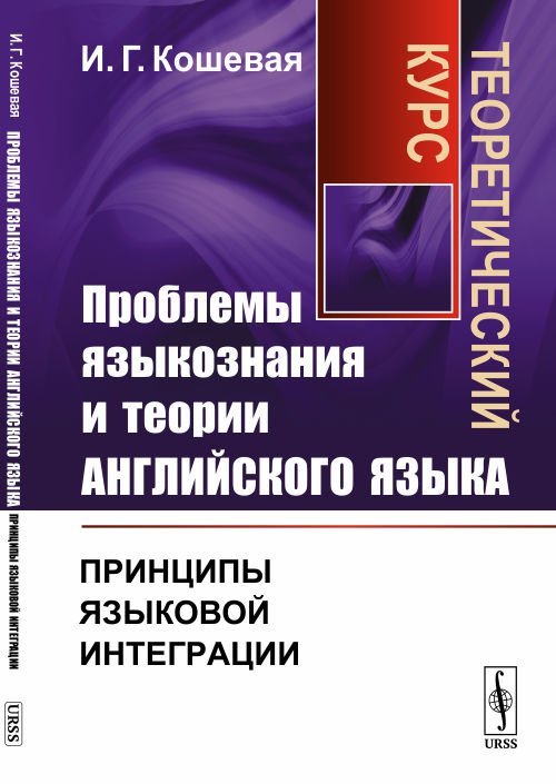 Проблемы языкознания и теории английского языка. Принципы языковой интеграции. Теоретический курс